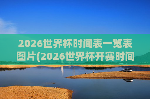 2026世界杯时间表一览表图片(2026世界杯开赛时间)