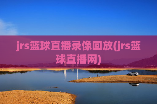 jrs篮球直播录像回放(jrs篮球直播网)