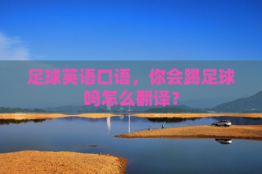 足球英语口语,你会踢足球吗怎么翻译?