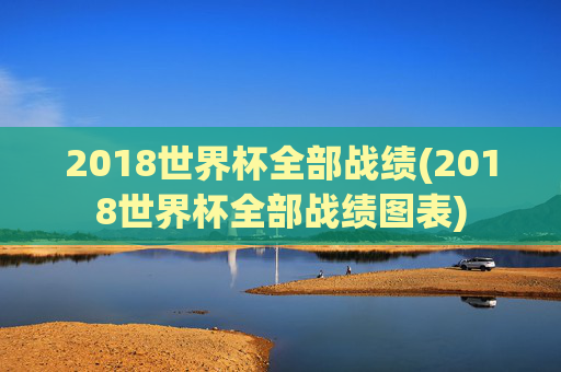 2018世界杯全部战绩(2018世界杯全部战绩图表)