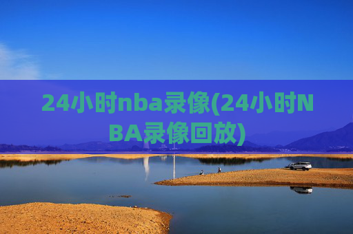 24小时nba录像(24小时NBA录像回放)