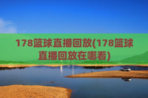 178篮球直播回放(178篮球直播回放在哪看)