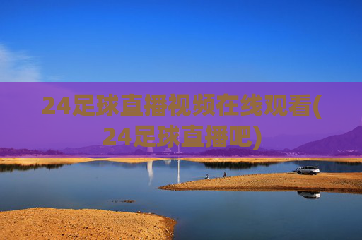24足球直播视频在线观看(24足球直播吧)