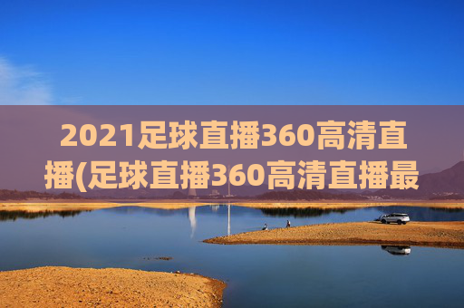 2021足球直播360高清直播(足球直播360高清直播最用心)