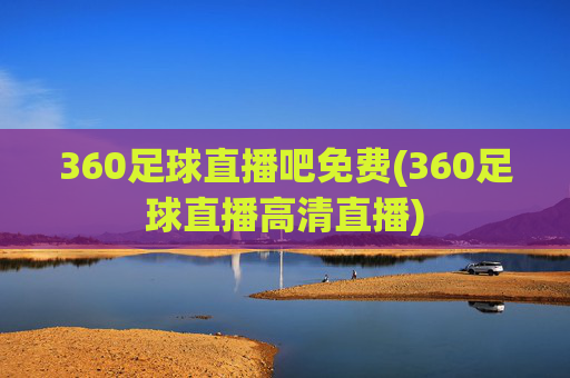 360足球直播吧免费(360足球直播高清直播)