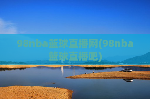 98nba篮球直播网(98nba篮球直播吧)