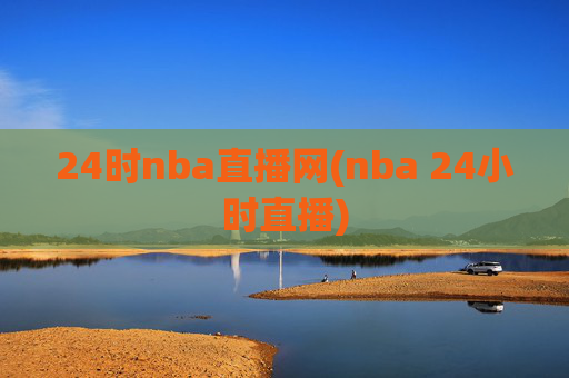 24时nba直播网(nba 24小时直播)