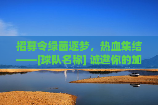 招募令绿茵逐梦，热血集结——[球队名称] 诚邀你的加入！