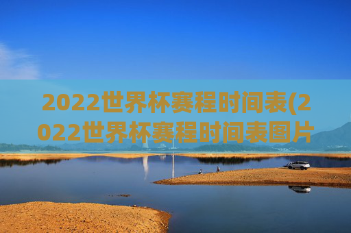 2022世界杯赛程时间表(2022世界杯赛程时间表图片)