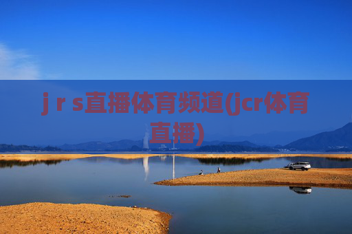 j r s直播体育频道(jcr体育直播)
