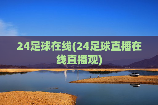 24足球在线(24足球直播在线直播观)