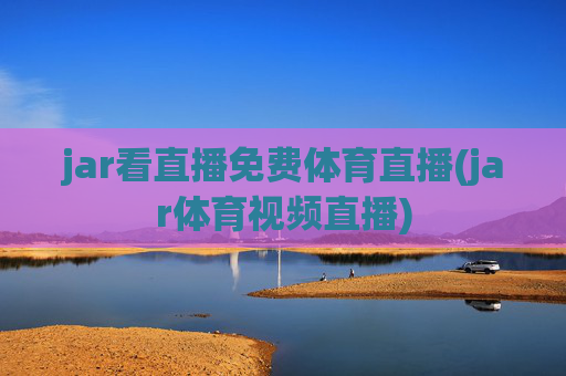 jar看直播免费体育直播(jar体育视频直播)
