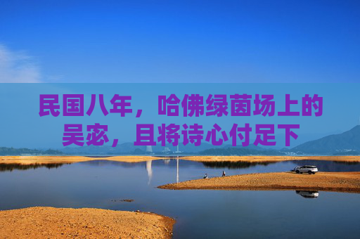民国八年,哈佛绿茵场上的吴宓,且将诗心付足下