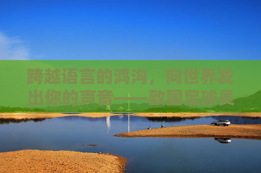 跨越语言的鸿沟,向世界发出你的声音——致国足球员的一封信