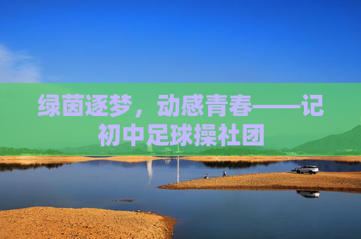 绿茵逐梦,动感青春——记初中足球操社团