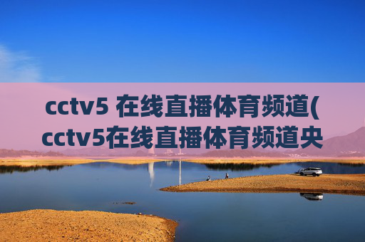 cctv5 在线直播体育频道(cctv5在线直播体育频道央视网)