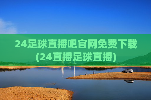 24足球直播吧官网免费下载(24直播足球直播)