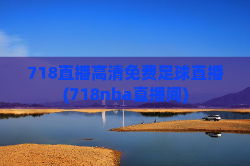 718直播高清免费足球直播(718nba直播间)
