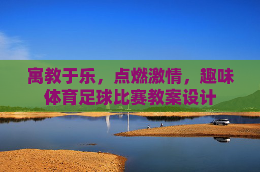 寓教于乐,点燃激情,趣味体育足球比赛教案设计