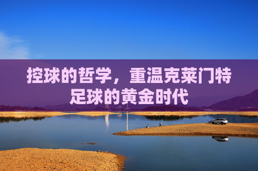 控球的哲学,重温克莱门特足球的黄金时代