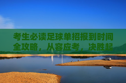 考生必读足球单招报到时间全攻略,从容应考,决胜起跑线