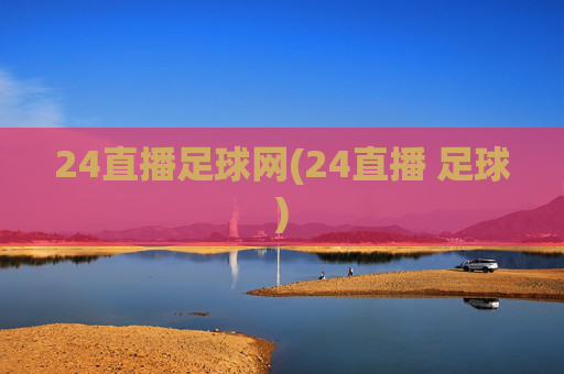 24直播足球网(24直播 足球)