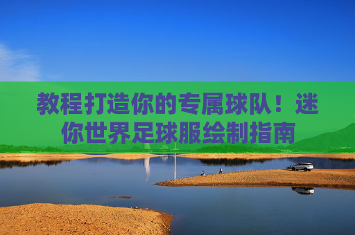 教程打造你的专属球队!迷你世界足球服绘制指南