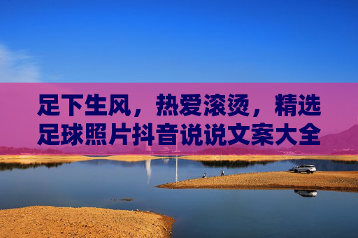 足下生风,热爱滚烫,精选足球照片抖音说说文案大全