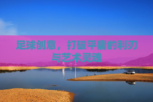 足球创意,打破平庸的利刃与艺术灵魂