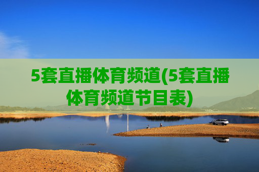 5套直播体育频道(5套直播体育频道节目表)