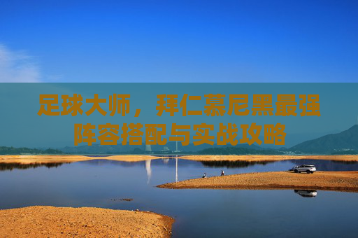 足球大师,拜仁慕尼黑最强阵容搭配与实战攻略