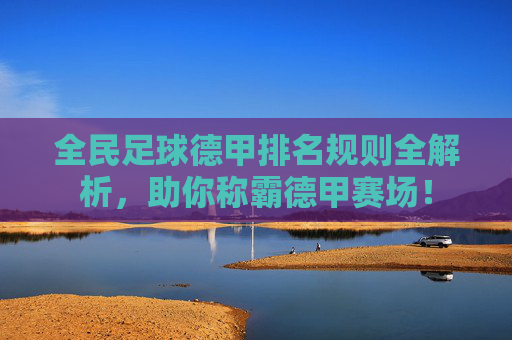全民足球德甲排名规则全解析,助你称霸德甲赛场!