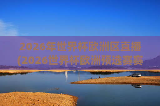 2026年世界杯欧洲区直播(2026世界杯欧洲预选赛赛程表)