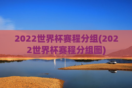 2022世界杯赛程分组(2022世界杯赛程分组图)