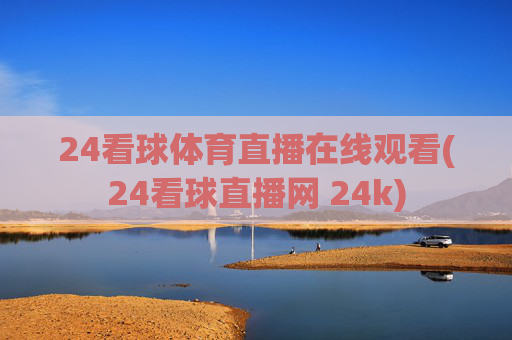 24看球体育直播在线观看(24看球直播网 24k)