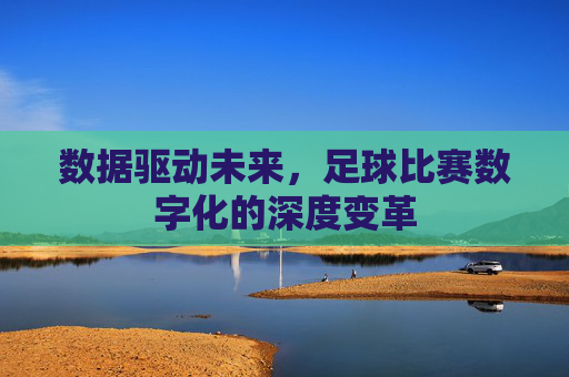 数据驱动未来,足球比赛数字化的深度变革