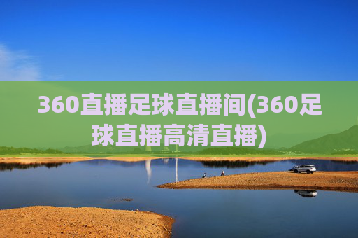 360直播足球直播间(360足球直播高清直播)