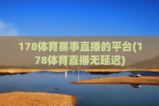 178体育赛事直播的平台(178体育直播无延迟)