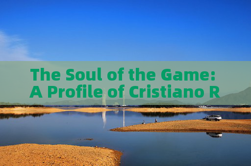 The Soul of the Game: A Profile of Cristiano Ronaldo