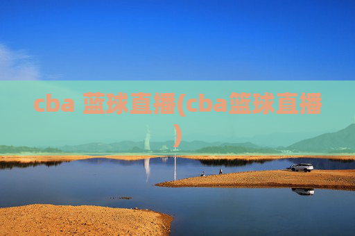 cba 蓝球直播(cba篮球直播)