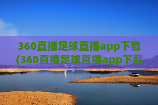 360直播足球直播app下载(360直播足球直播app下载地址)