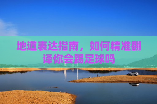 地道表达指南，如何精准翻译你会踢足球吗
