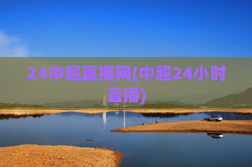 24中超直播网(中超24小时直播)