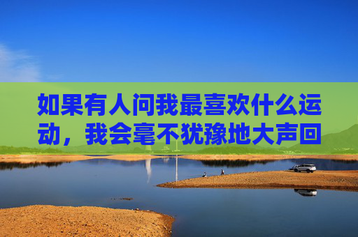 如果有人问我最喜欢什么运动,我会毫不犹豫地大声回答,足球!它是我生命中不可或缺的一部分,是我心中最闪亮的星