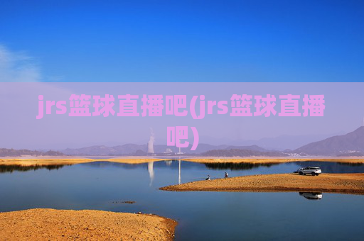 jrs篮球直播吧(jrs篮球直播吧)