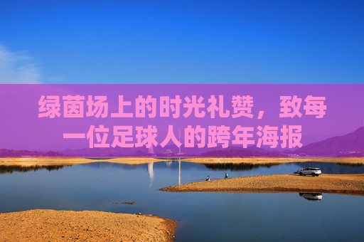 绿茵场上的时光礼赞,致每一位足球人的跨年海报