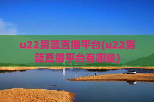 u22男篮直播平台(u22男篮直播平台有哪些)