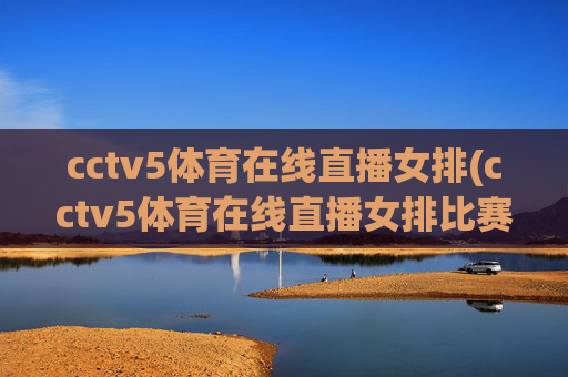cctv5体育在线直播女排(cctv5体育在线直播女排比赛)