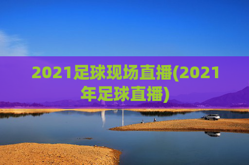 2021足球现场直播(2021年足球直播)