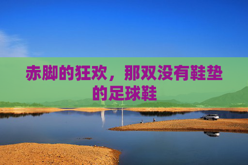 赤脚的狂欢,那双没有鞋垫的足球鞋